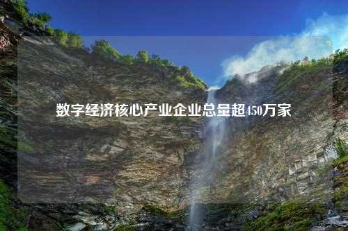 数字经济核心产业企业总量超450万家