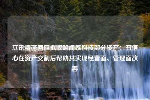 立讯精密回应拟收购闻泰科技部分资产：有信心在资产交割后帮助其实现经营面、管理面改善