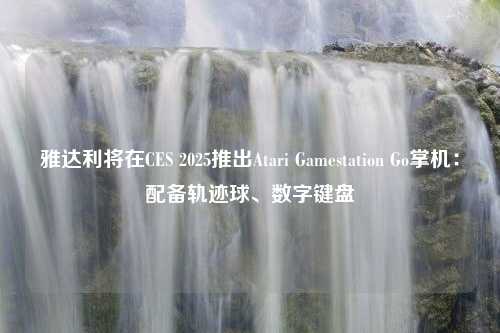 雅达利将在CES 2025推出Atari Gamestation Go掌机：配备轨迹球、数字键盘