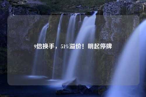 9倍换手，51%溢价！明起停牌